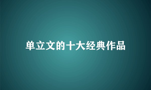 单立文的十大经典作品