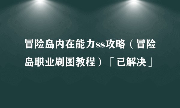 冒险岛内在能力ss攻略（冒险岛职业刷图教程）「已解决」