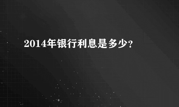 2014年银行利息是多少？