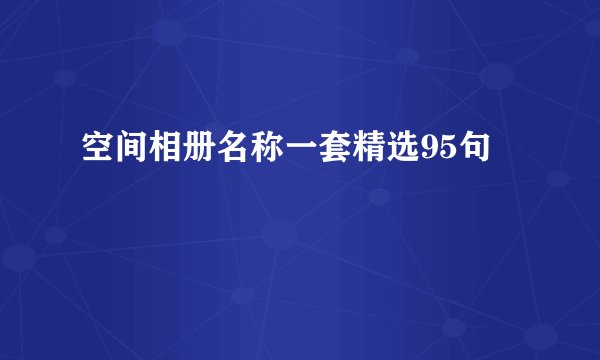 空间相册名称一套精选95句