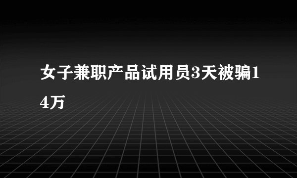 女子兼职产品试用员3天被骗14万