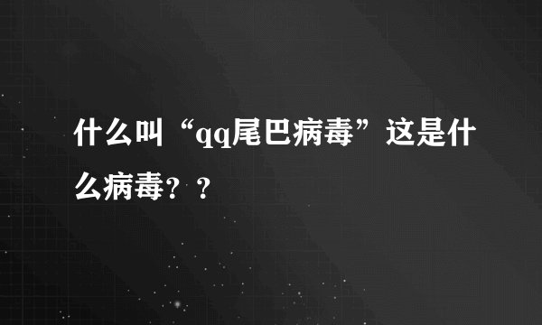什么叫“qq尾巴病毒”这是什么病毒？？