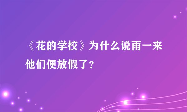 《花的学校》为什么说雨一来他们便放假了？