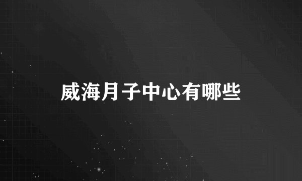 威海月子中心有哪些