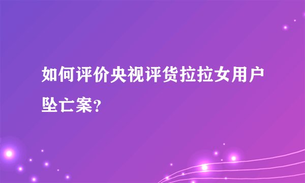 如何评价央视评货拉拉女用户坠亡案？