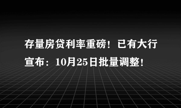 存量房贷利率重磅！已有大行宣布：10月25日批量调整！