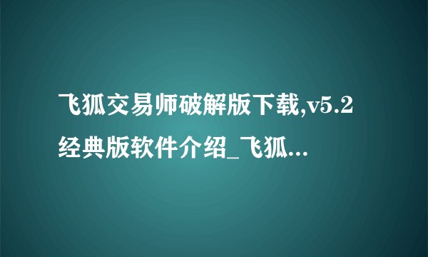 飞狐交易师破解版下载,v5.2经典版软件介绍_飞狐交易师破解版下载,v5.2经典版软件是什么