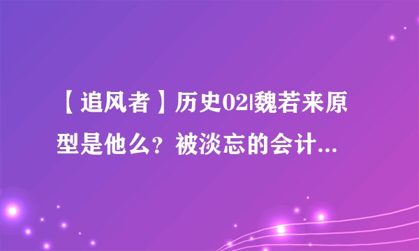【追风者】历史02|魏若来原型是他么？被淡忘的会计天才、34岁执掌上海财税。半生传奇、半生叹息