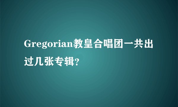 Gregorian教皇合唱团一共出过几张专辑？