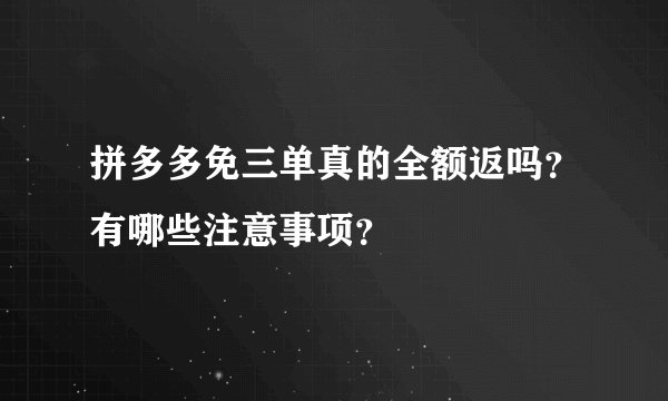 拼多多免三单真的全额返吗？有哪些注意事项？