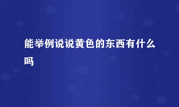 能举例说说黄色的东西有什么吗