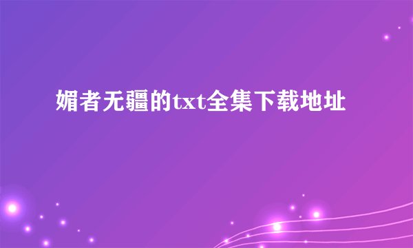 媚者无疆的txt全集下载地址