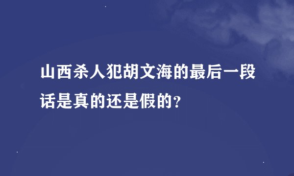 山西杀人犯胡文海的最后一段话是真的还是假的？