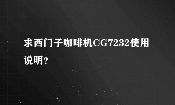 求西门子咖啡机CG7232使用说明？