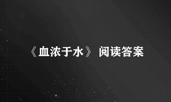 《血浓于水》 阅读答案