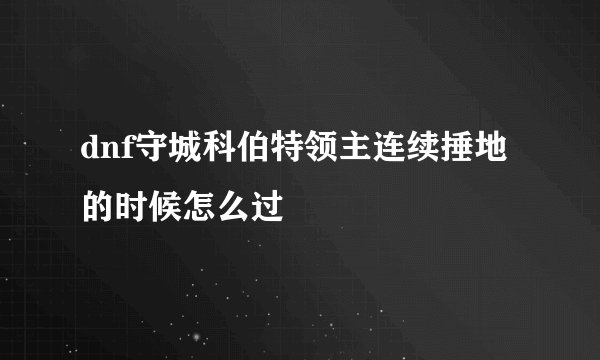 dnf守城科伯特领主连续捶地的时候怎么过