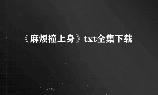《麻烦撞上身》txt全集下载