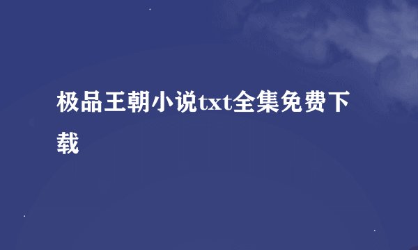 极品王朝小说txt全集免费下载