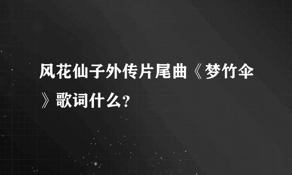 风花仙子外传片尾曲《梦竹伞》歌词什么？
