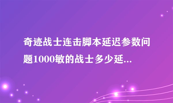 奇迹战士连击脚本延迟参数问题1000敏的战士多少延迟最好~~~