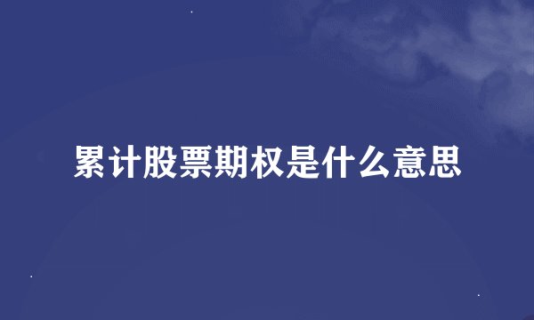 累计股票期权是什么意思