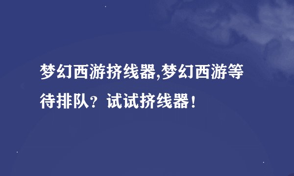 梦幻西游挤线器,梦幻西游等待排队？试试挤线器！
