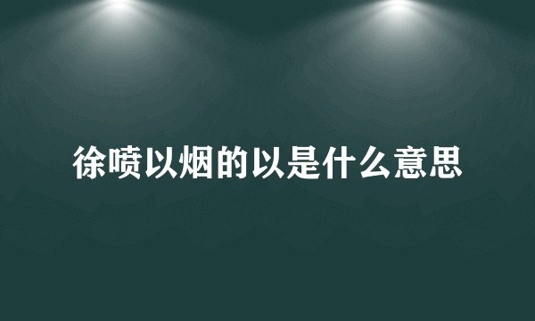 徐喷以烟的以是什么意思