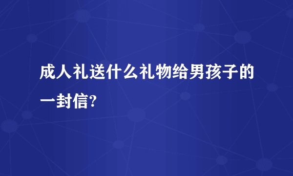 成人礼送什么礼物给男孩子的一封信?