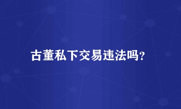 古董私下交易违法吗？