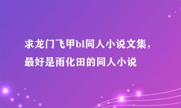 求龙门飞甲bl同人小说文集,最好是雨化田的同人小说