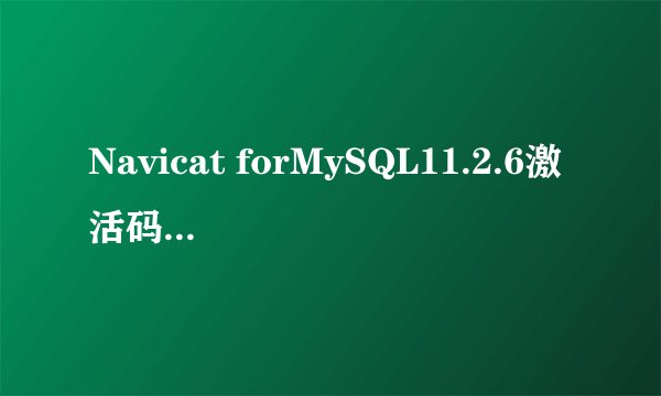 Navicat forMySQL11.2.6激活码，在线等