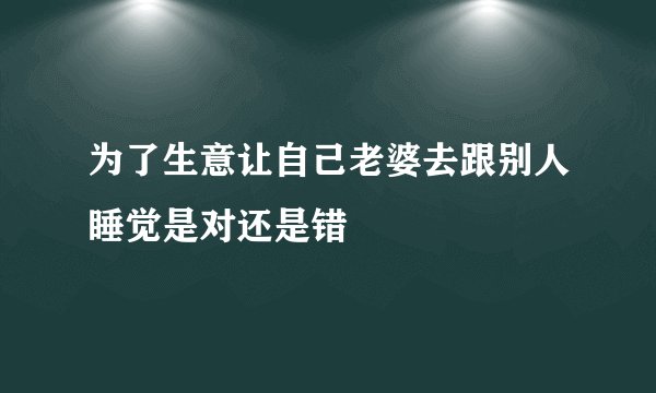 为了生意让自己老婆去跟别人睡觉是对还是错