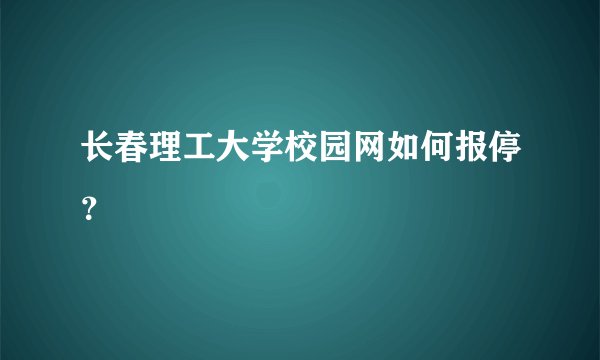 长春理工大学校园网如何报停？