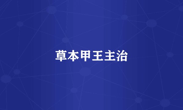 草本甲王主治
