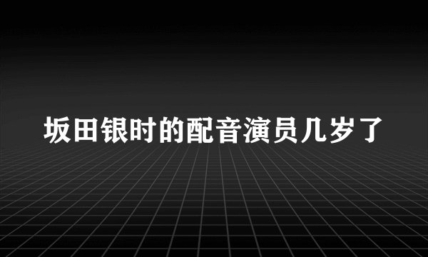 坂田银时的配音演员几岁了