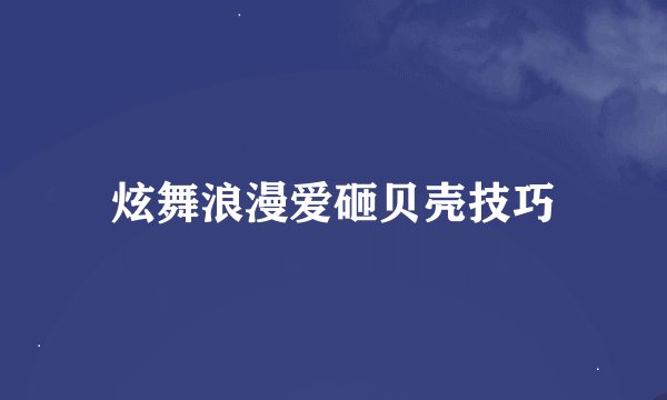 炫舞浪漫爱砸贝壳技巧