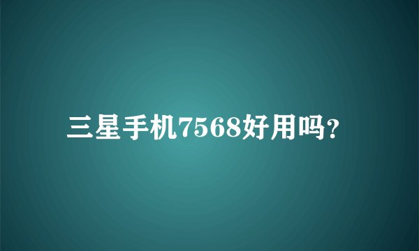 三星手机7568好用吗？