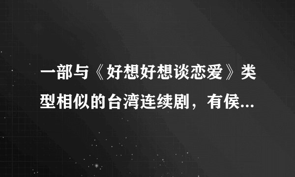 一部与《好想好想谈恋爱》类型相似的台湾连续剧，有侯湘婷等4个女人的故事，叫什么名字啊