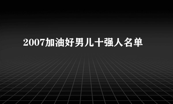 2007加油好男儿十强人名单