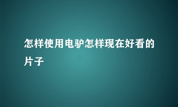 怎样使用电驴怎样现在好看的片子