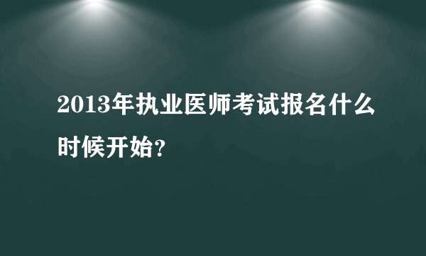 2013年执业医师考试报名什么时候开始？