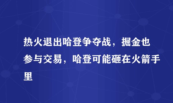 热火退出哈登争夺战，掘金也参与交易，哈登可能砸在火箭手里
