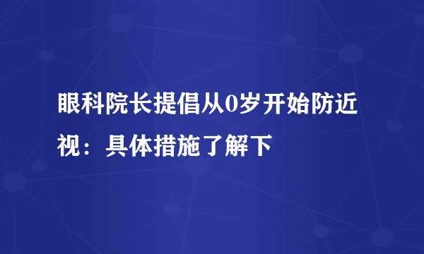 眼科院长提倡从0岁开始防近视：具体措施了解下