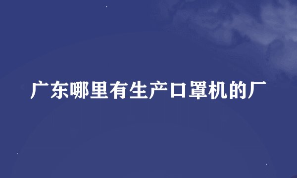 广东哪里有生产口罩机的厂
