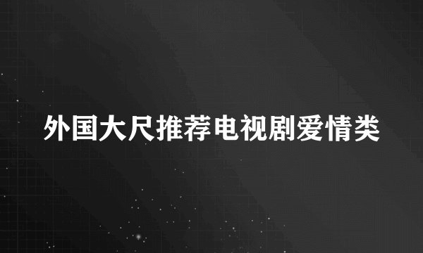 外国大尺推荐电视剧爱情类