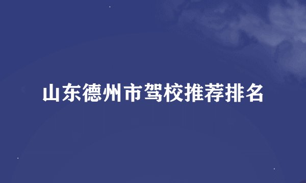 山东德州市驾校推荐排名
