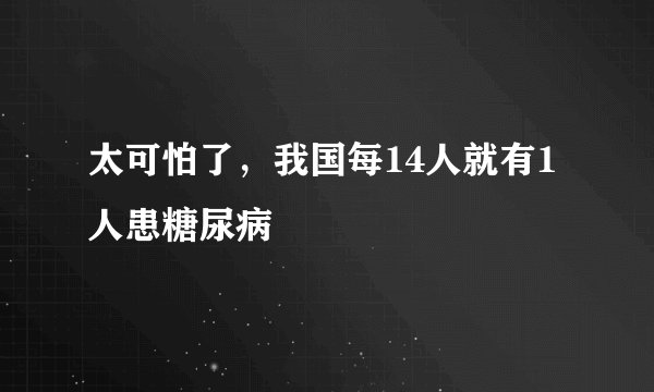 太可怕了，我国每14人就有1人患糖尿病