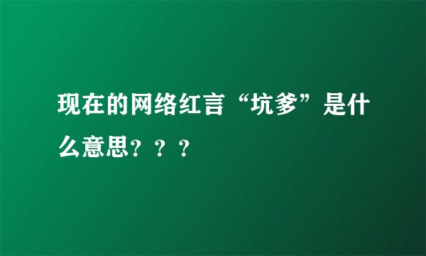 现在的网络红言“坑爹”是什么意思？？？
