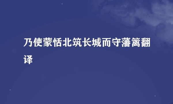 乃使蒙恬北筑长城而守藩篱翻译