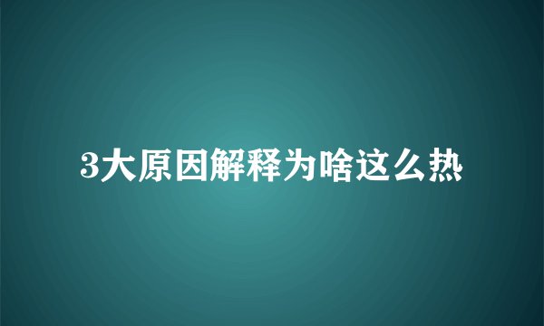 3大原因解释为啥这么热